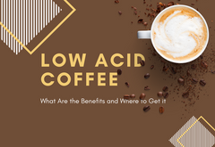 Low Acid Coffee - What Are the Benefits and Where to Get it