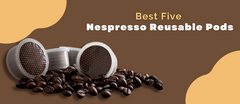 Best Five Nespresso Reusable Pods