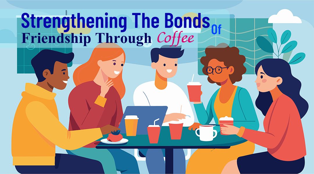 Strengthening The Bonds Of Friendship Through Coffee