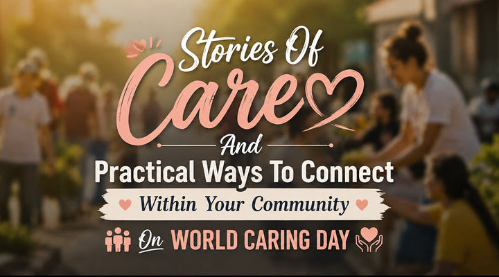 Stories Of Care And Practical Ways To Connect Within Your Community On World Caring Day