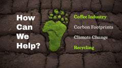 The Coffee Industry, Carbon Footprints, Climate Change, And Recycling - How Can We Help?
